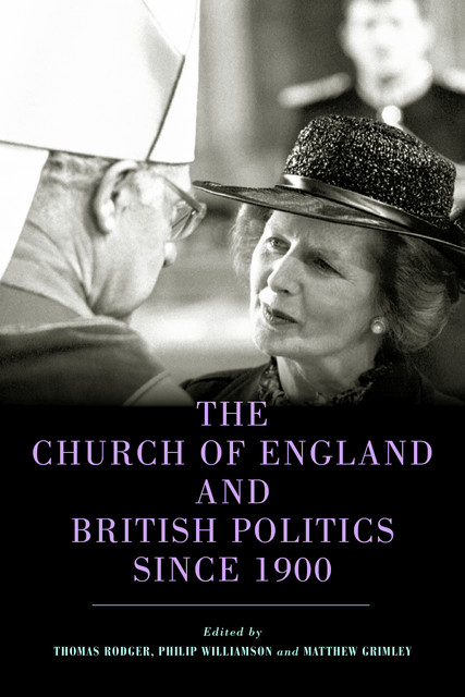 The Church of England and British Politics since 1900, Stephen G.Parker, Peter Webster, Andrew Connell, Arthur Burns, Daniel Loss, Hannah Elias, Julia Stapleton, Laura Ramsay, Matthew Grimley, Philip A Williamson, Rob Freathy, S.J. D Green, Sarah Stockwell, Tom Rodger