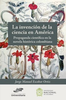 La invención de la ciencia en América. Propaganda científica en la novela histórica colombiana, Jorge Manuel Escobar Ortiz