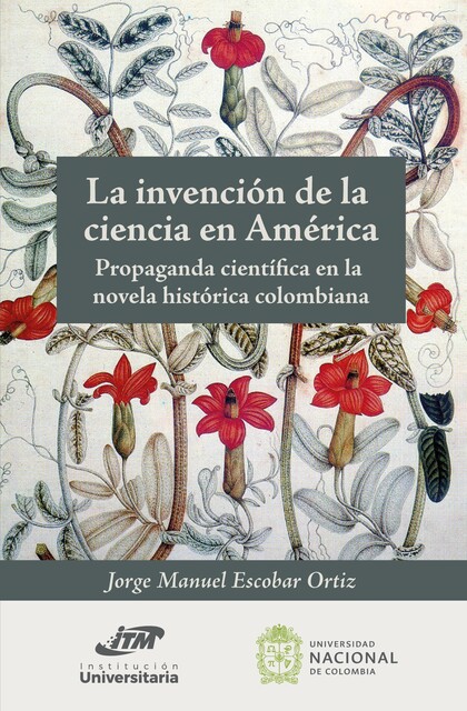 La invención de la ciencia en América. Propaganda científica en la novela histórica colombiana, Jorge Manuel Escobar Ortiz
