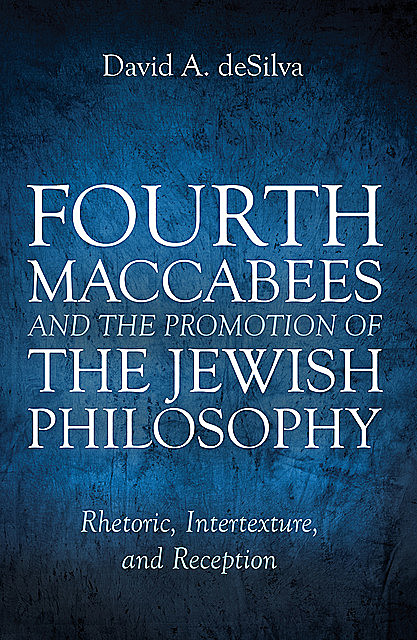 Fourth Maccabees and the Promotion of the Jewish Philosophy, David deSilva