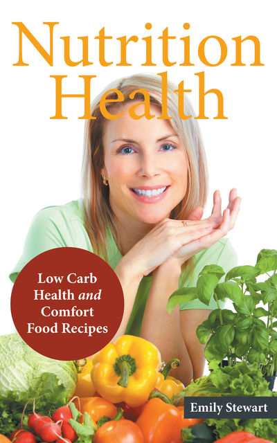 Nutrition Health: Low Carb Health and Comfort Food Recipes, Amy Edwards, Emily Stewart