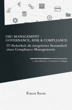 GRC Management-Governance, Risk & Compliance: IT-Sicherheit als integrierter Bestandteil eines Compliance-Managements, Fabian Sachs