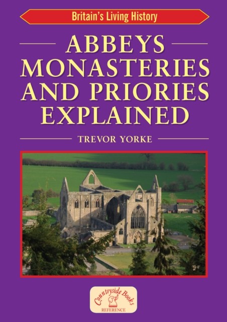 Abbeys Monasteries and Priories Explained, Trevor Yorke