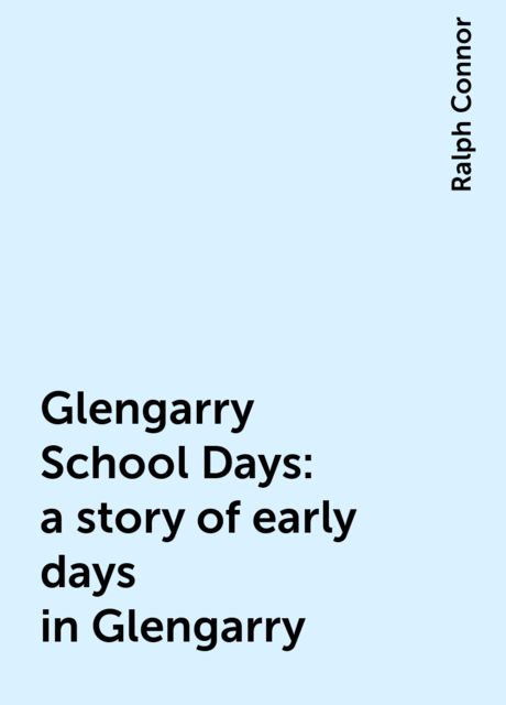 Glengarry School Days: a story of early days in Glengarry, Ralph Connor
