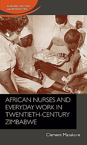 African nurses and everyday work in twentieth-century Zimbabwe, Clement Masakure