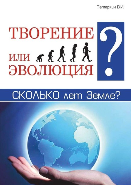 Творение или эволюция? Сколько лет Земле, Валерий Татаркин