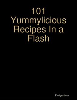101 Yummylicious Recipes In a Flash, Evelyn Jean
