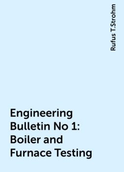 Engineering Bulletin No 1: Boiler and Furnace Testing, Rufus T.Strohm
