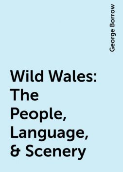Wild Wales: The People, Language, & Scenery, George Borrow