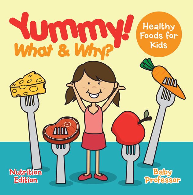 Yummy! What & Why? – Healthy Foods for Kids – Nutrition Edition, Baby Professor