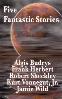 Five Fantastic Stories, Kurt Vonnegut, Robert Sheckley, Frank Herbert, Algis Budrys, Jamie Wild