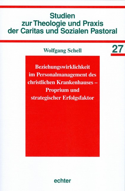 Beziehungswirklichkeit im Personalmanagement des christlichen Krankenhauses – Proprium und strategischer Erfolgsfaktor, Wolfgang Schell