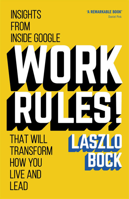Work Rules!: Insights from Inside Google That Will Transform How You Live and Lead, Laszlo Bock