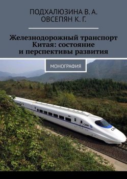 Железнодорожный транспорт Китая: состояние и перспективы развития. Монография, В.А. Подхалюзина, К.Г. Овсепян