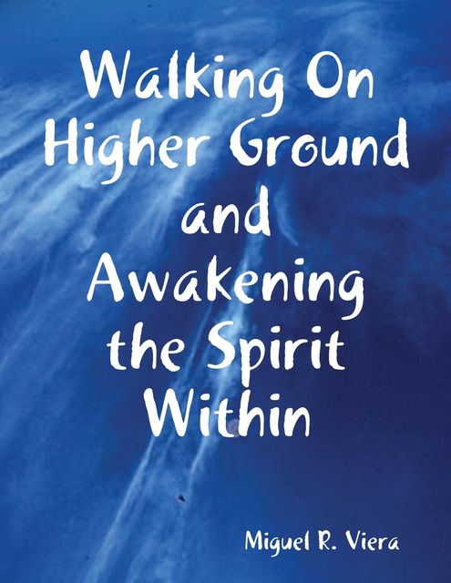 Walking On Higher Ground and Awakening the Spirit Within, Miguel Viera