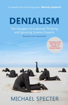 Denialism: How Irrational Thinking Hinders Scientific Progress, Harms the Planet, and Threatens Our Lives, Michael Specter
