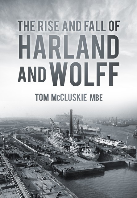 The Rise and Fall of Harland and Wolff, Tom McCluskie MBE