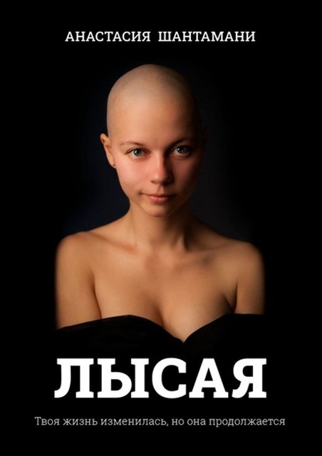 Лысая. Твоя жизнь изменилась, но она продолжается, Анастасия Шантамани
