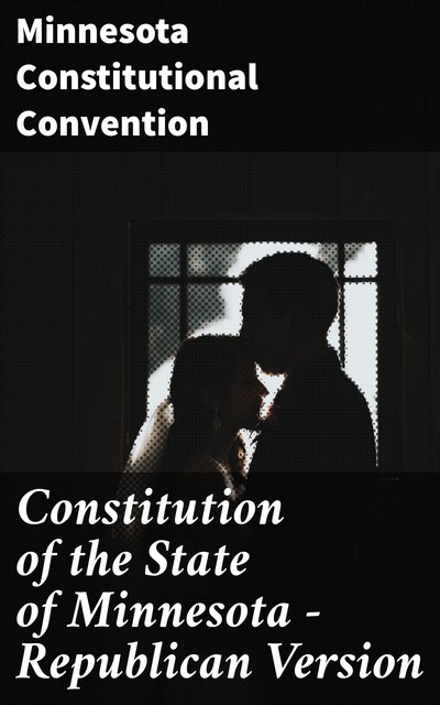 Constitution of the State of Minnesota — Republican Version, Minnesota Constitutional Convention