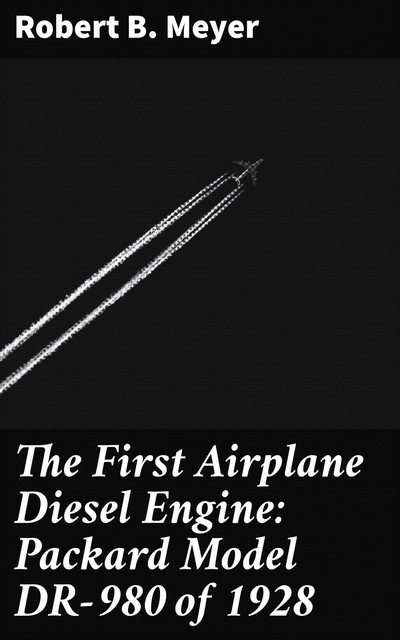 The First Airplane Diesel Engine: Packard Model DR-980 of 1928, Robert B.Meyer