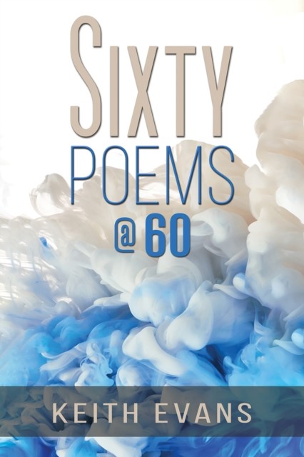 Sixty Poems @ 60, Keith Evans