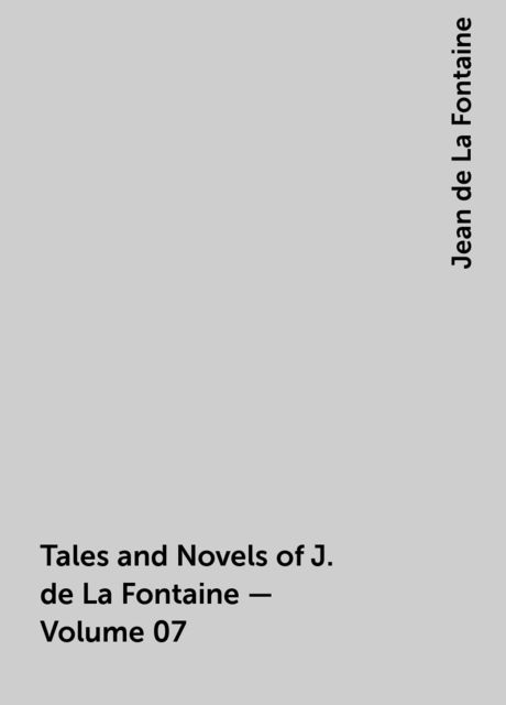 Tales and Novels of J. de La Fontaine — Volume 07, Jean de La Fontaine