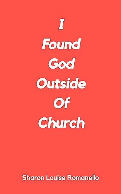 I Found God Outside of Church, Sharon Louise Romanello