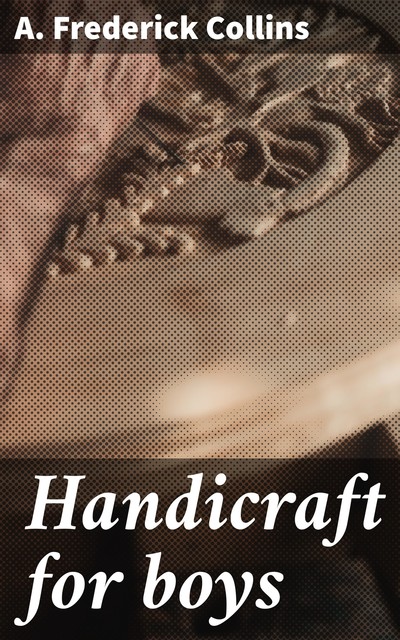 Handicraft for boys, A.Frederick Collins