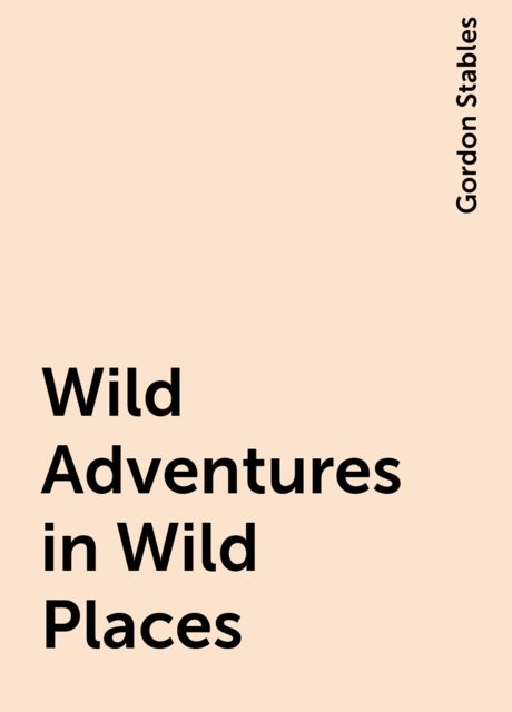 Wild Adventures in Wild Places, Gordon Stables