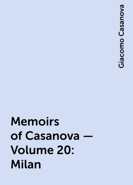 Memoirs of Casanova — Volume 20: Milan, Giacomo Casanova