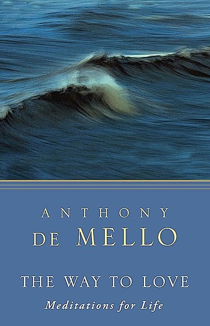 The Way to Love: Meditations for Life, Anthony De Mello