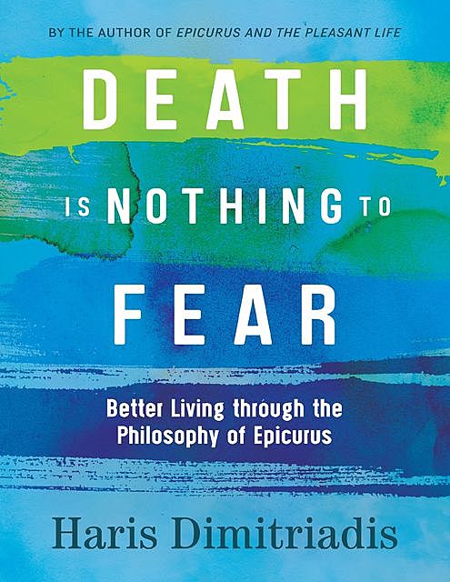 Death is Nothing to Fear – Better Living Through the Philosophy of Epicurus, Haris Dimitriadis