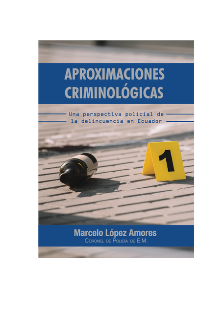 Aproximaciones Criminológicas. Una Perspectiva Policial de la Delincuencia en Ecuador, Marcelo López Amores