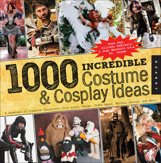 1,000 Incredible Costume and Cosplay Ideas, Allison DeBlasio, Joey Marsocci, Yaya Han