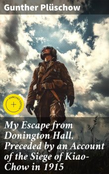 My Escape from Donington Hall, Preceded by an Account of the Siege of Kiao-Chow in 1915, Gunther Plüschow