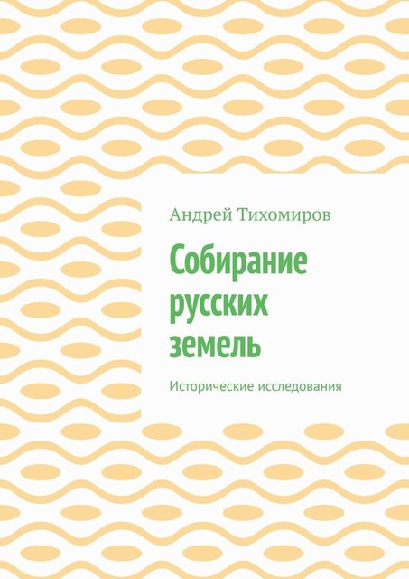 Собирание русских земель. Исторические исследования, Андрей Тихомиров