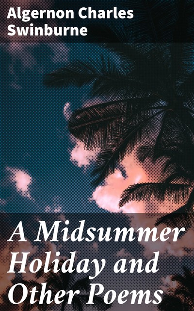 A Midsummer Holiday and Other Poems, Algernon Charles Swinburne