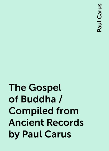 The Gospel of Buddha / Compiled from Ancient Records by Paul Carus, Paul Carus