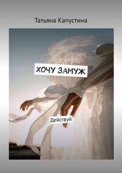 Хочу замуж. Действуй, Татьяна Капустина