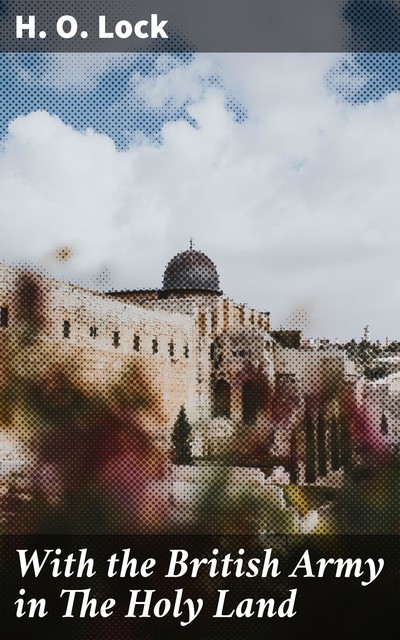 With the British Army in The Holy Land, H.O.Lock