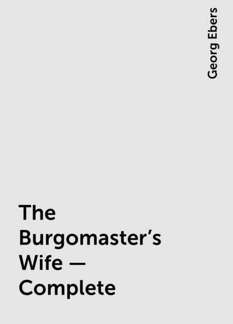 The Burgomaster's Wife — Complete, Georg Ebers