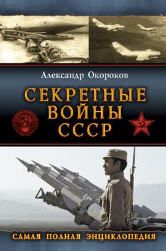 Секретные войны СССР: Самая полная энциклопедия, Александр Окороков