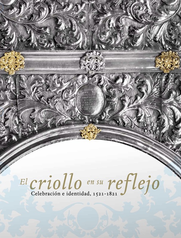 El criollo en su reflejo. Celebración e identidad, 1521-1821, 