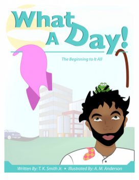 What a Day!: The Beginning to It All, J.R., T.K.Smith